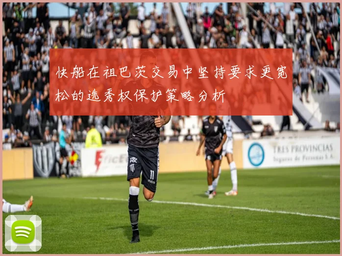 快船在祖巴茨交易中坚持要求更宽松的选秀权保护策略分析