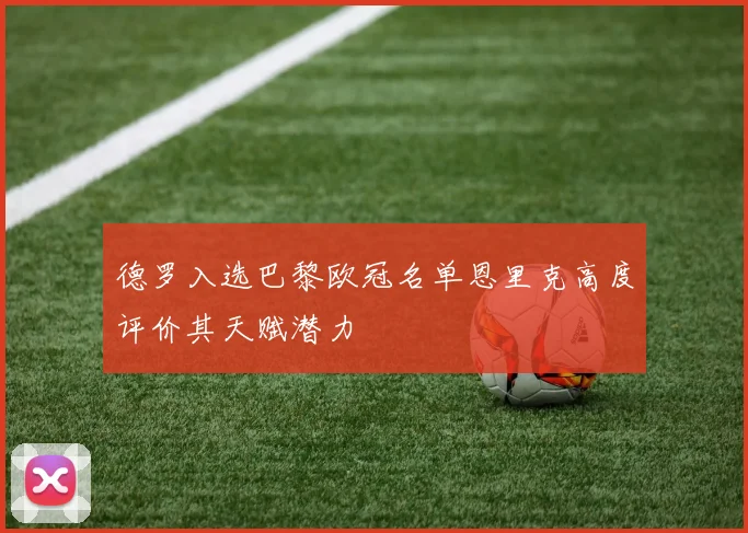 德罗入选巴黎欧冠名单恩里克高度评价其天赋潜力