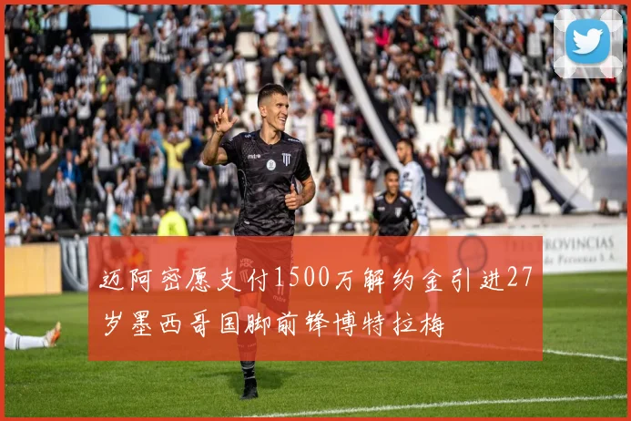 迈阿密愿支付1500万解约金引进27岁墨西哥国脚前锋博特拉梅