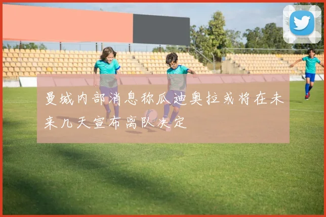 曼城内部消息称瓜迪奥拉或将在未来几天宣布离队决定