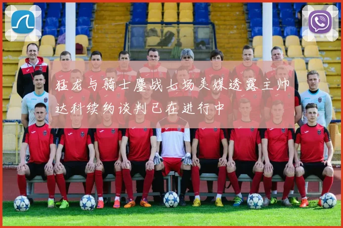 猛龙与骑士鏖战七场美媒透露主帅达科续约谈判已在进行中