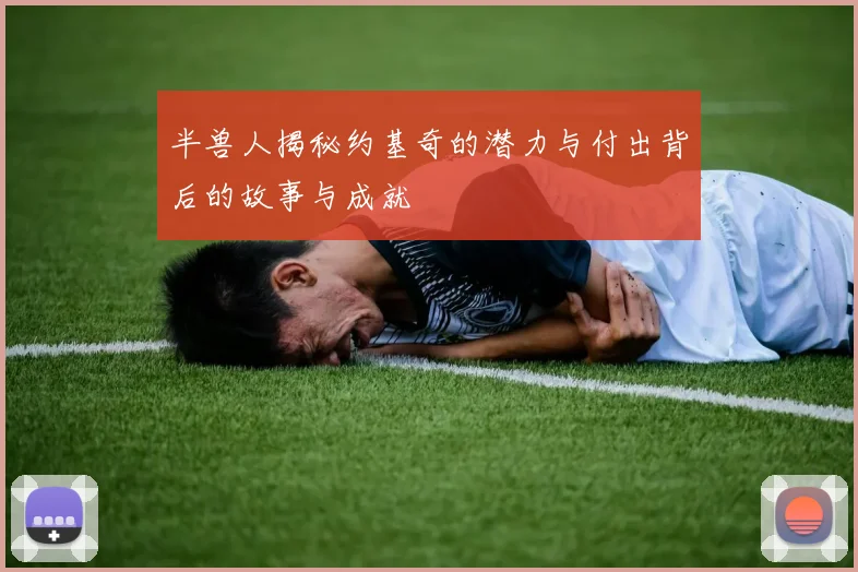 半兽人揭秘约基奇的潜力与付出背后的故事与成就