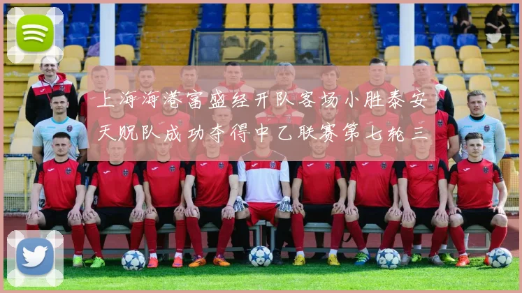 上海海港富盛经开队客场小胜泰安天贶队成功夺得中乙联赛第七轮三分